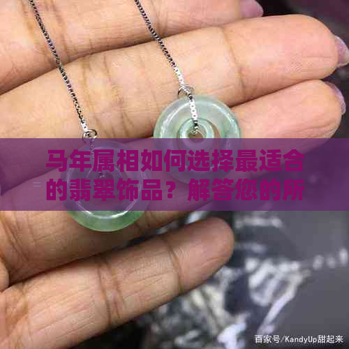 马年属相如何选择最适合的翡翠饰品？解答您的所有疑问