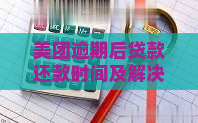 美团逾期后贷款还款时间及解决方案，如何尽快恢复信用并再次借款？