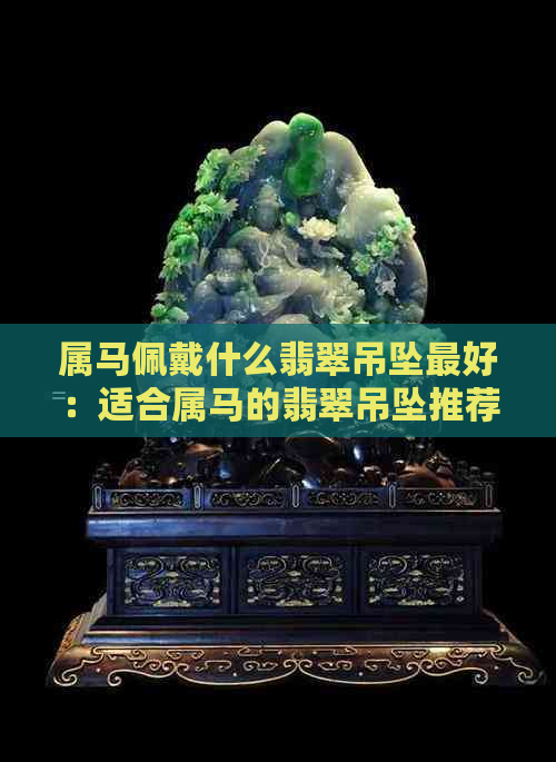 属马佩戴什么翡翠吊坠更好：适合属马的翡翠吊坠推荐