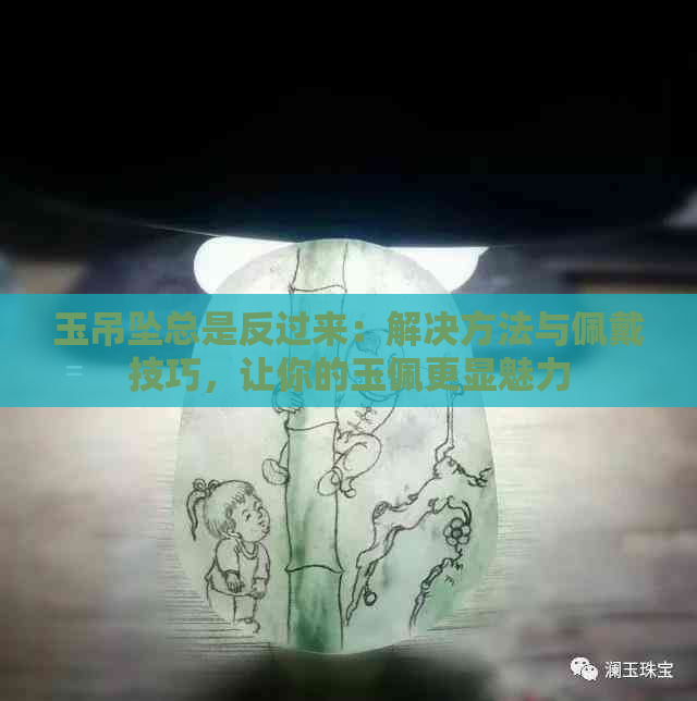 玉吊坠总是反过来：解决方法与佩戴技巧，让你的玉佩更显魅力