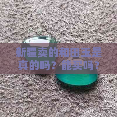 新疆卖的和田玉是真的吗？能买吗？