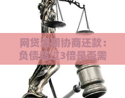 网贷逾期协商还款：负债超过3倍是否需要证明？如何处理？