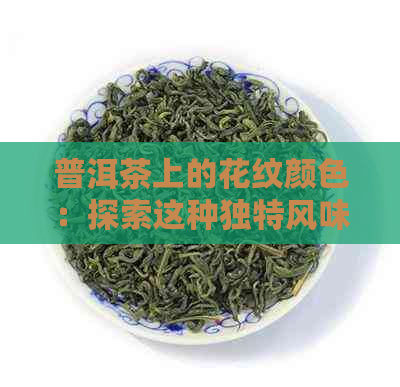 普洱茶上的花纹颜色：探索这种独特风味的秘密