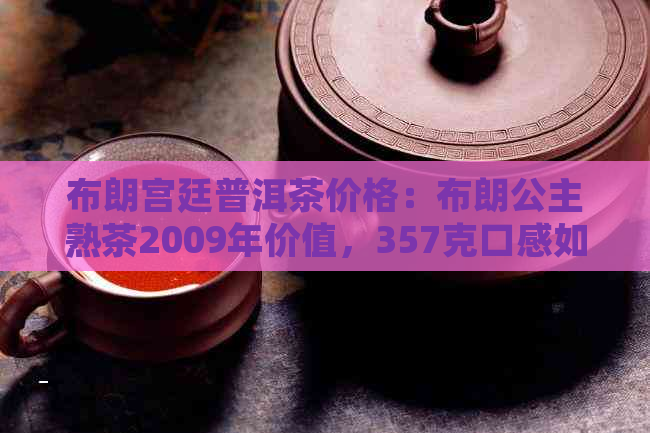 布朗宫廷普洱茶价格：布朗公主熟茶2009年价值，357克口感如何？