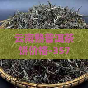 云南熟普洱茶饼价格-357克普洱茶饼价格