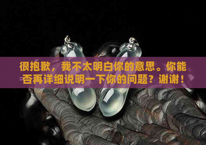 很抱歉，我不太明白你的意思。你能否再详细说明一下你的问题？谢谢！