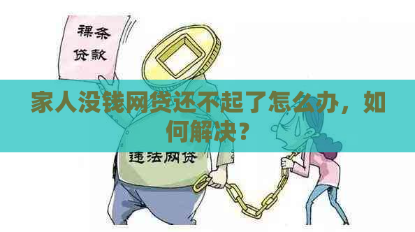 家人没钱网贷还不起了怎么办，如何解决？