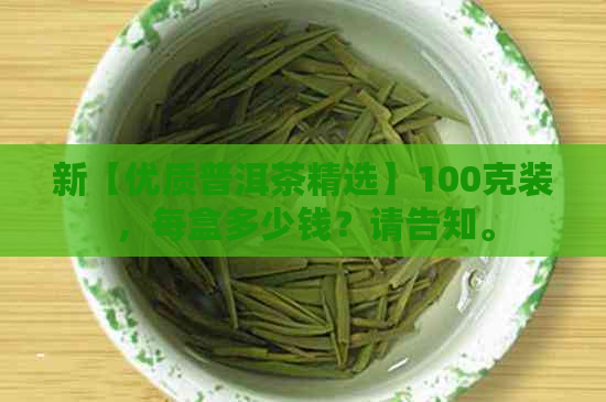 新【优质普洱茶精选】100克装，每盒多少钱？请告知。