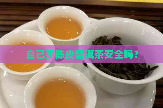 自己买陈皮普洱茶安全吗？