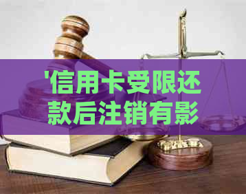 '信用卡受限还款后注销有影响吗？如何处理？'