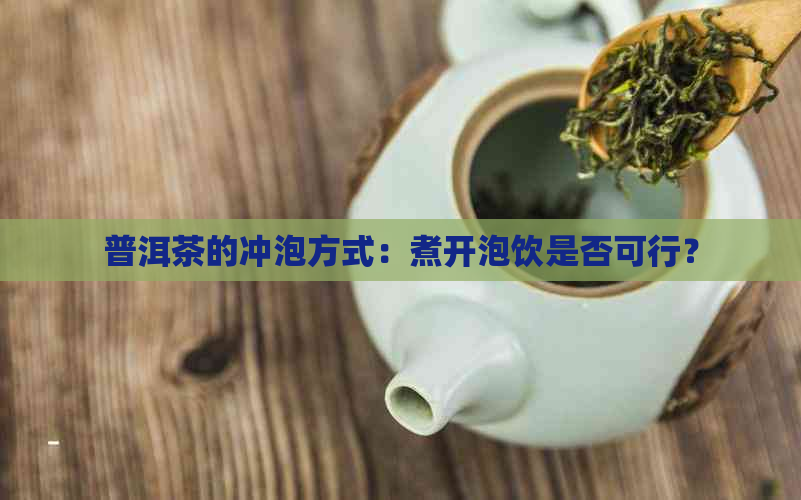 普洱茶的冲泡方式：煮开泡饮是否可行？