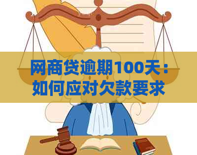 网商贷逾期100天：如何应对欠款要求并全面解决相关问题？