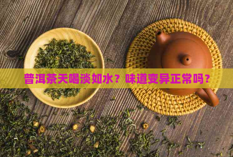 普洱茶天喝淡如水？味道变异正常吗？