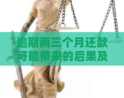 逾期两三个月还款可能带来的后果及其解决方案