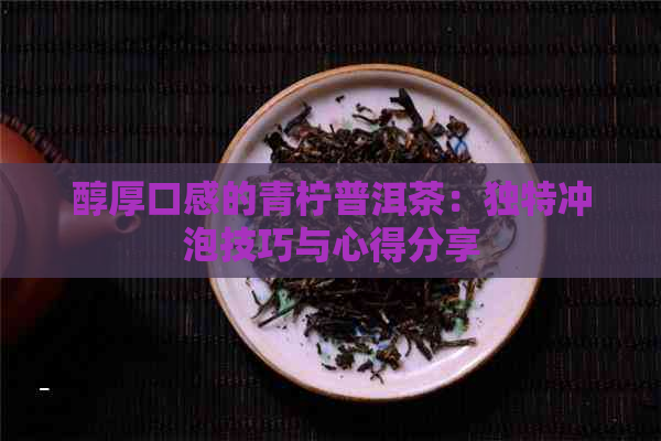 醇厚口感的青柠普洱茶：独特冲泡技巧与心得分享