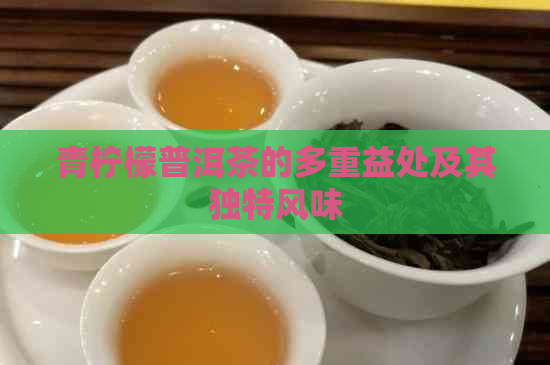 青柠檬普洱茶的多重益处及其独特风味