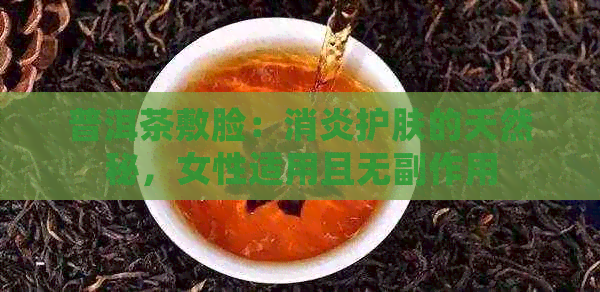 普洱茶敷脸：消炎护肤的天然秘，女性适用且无副作用