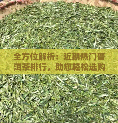 全方位解析：近期热门普洱茶排行，助您轻松选购优质普洱茶