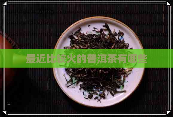 最近比较火的普洱茶有哪些