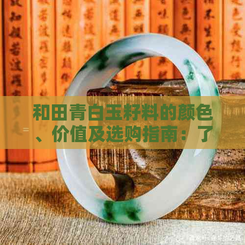 和田青白玉籽料的颜色、价值及选购指南：了解各种颜色的潜在价值和挑选方法