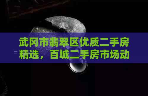 武冈市翡翠区优质二手房精选，百城二手房市场动态解析