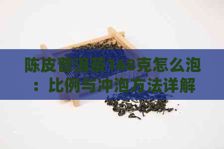 陈皮普洱茶168克怎么泡：比例与冲泡方法详解