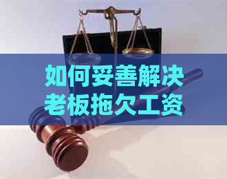 如何妥善解决老板拖欠工资问题：协商策略与建议