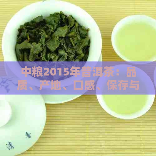 中粮2015年普洱茶：品质、产地、口感、保存与品鉴全方位解析