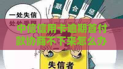 中信信用卡逾期首付款协商不下来怎么办-中信信用卡逾期首付款协商不下来怎么办