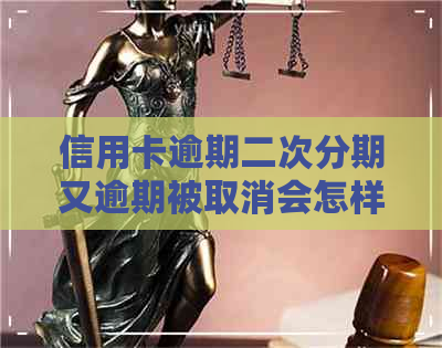 信用卡逾期二次分期又逾期被取消会怎样