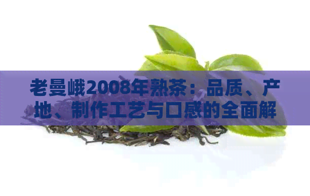 老曼峨2008年熟茶：品质、产地、制作工艺与口感的全面解析