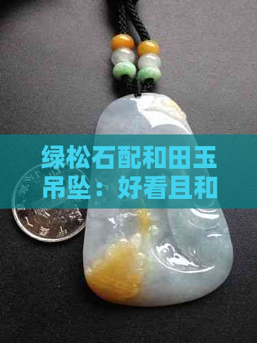 绿松石配和田玉吊坠：好看且和谐，哪个更适合佩戴？