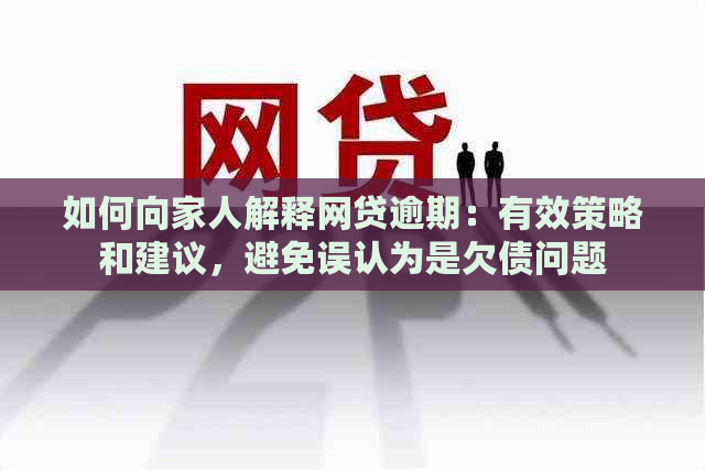 如何向家人解释网贷逾期：有效策略和建议，避免误认为是欠债问题