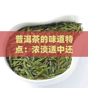 普洱茶的味道特点：浓淡适中还是浓？了解不同种类和制作工艺的口感差异