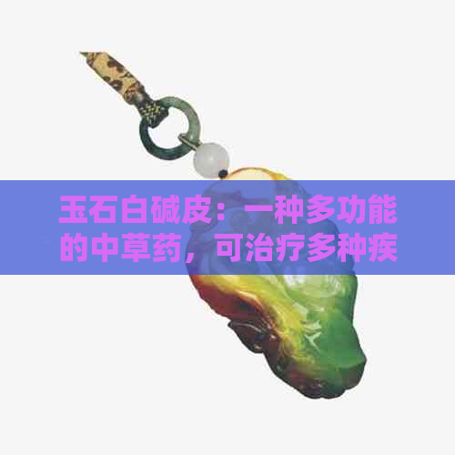 玉石白碱皮：一种多功能的中草药，可治疗多种疾病