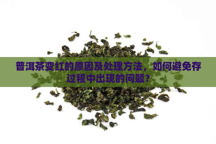 普洱茶变红的原因及处理方法，如何避免存过程中出现的问题？