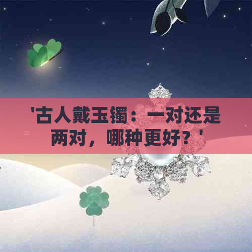 '古人戴玉镯：一对还是两对，哪种更好？'