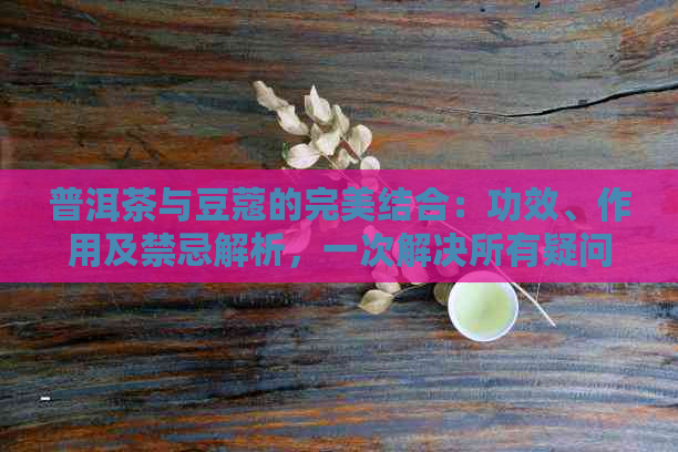 普洱茶与豆蔻的完美结合：功效、作用及禁忌解析，一次解决所有疑问