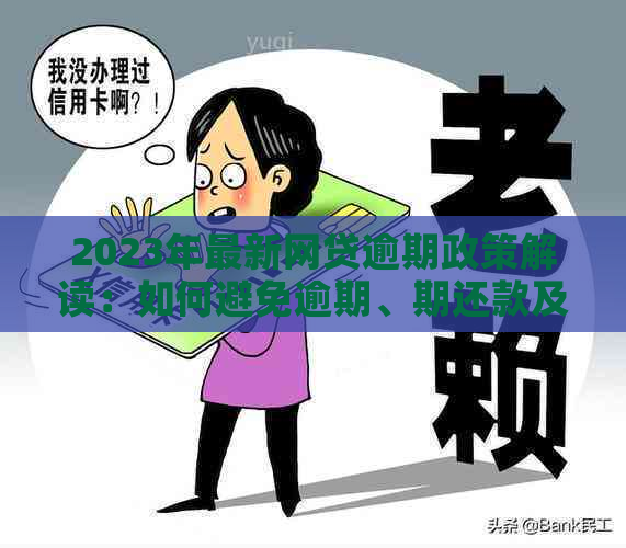 2023年最新网贷逾期政策解读：如何避免逾期、期还款及影响？