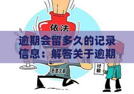 逾期会留多久的记录信息：解答关于逾期记录的保存时长及其证明效力