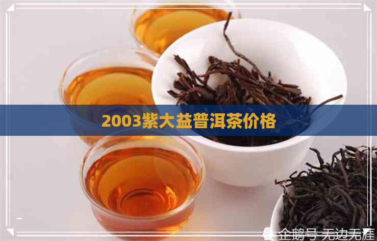 2003紫大益普洱茶价格