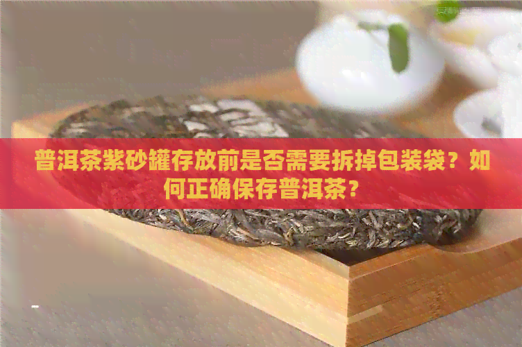 普洱茶紫砂罐存放前是否需要拆掉包装袋？如何正确保存普洱茶？