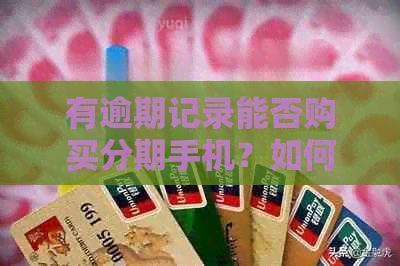 有逾期记录能否购买分期手机？如何办理分期付款？