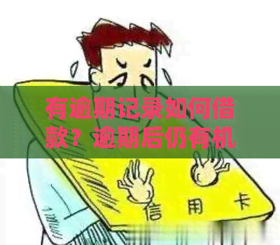 有逾期记录如何借款？逾期后仍有机会获得贷款的方法和建议