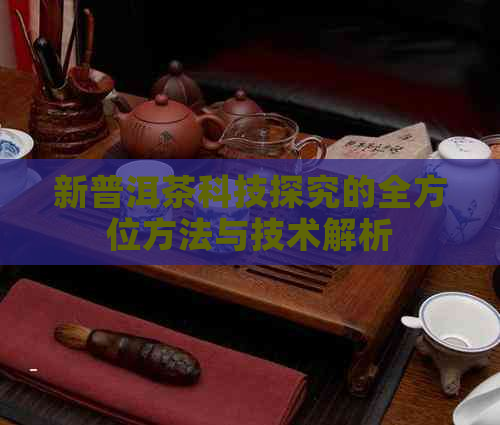 新普洱茶科技探究的全方位方法与技术解析