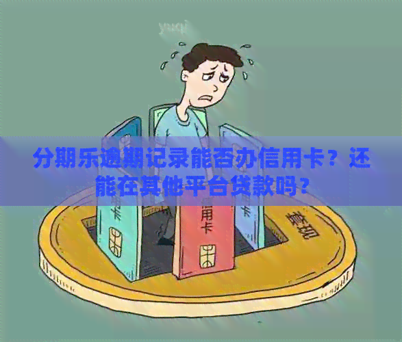 逾期记录能否办信用卡？还能在其他平台贷款吗？