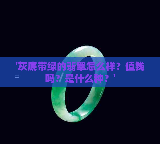 '灰底带绿的翡翠怎么样？值钱吗？是什么种？'