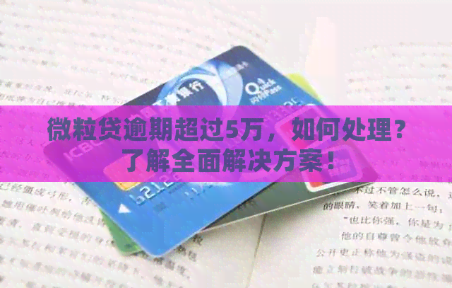 微粒贷逾期超过5万，如何处理？了解全面解决方案！