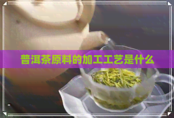 普洱茶原料的加工工艺是什么