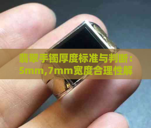 翡翠手镯厚度标准与判断：5mm,7mm宽度合理性解析